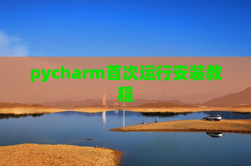 pycharm首次运行安装教程 pycharm首次运行安装教程